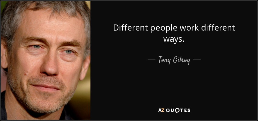 Different people work different ways. - Tony Gilroy