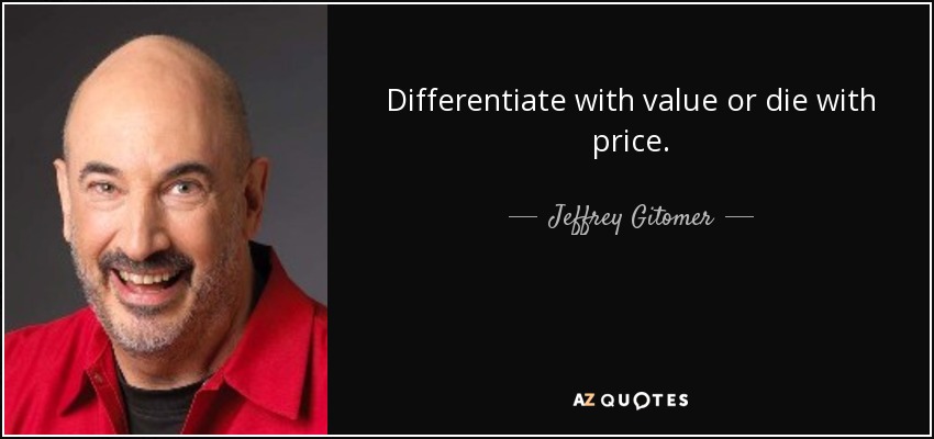 Differentiate with value or die with price. - Jeffrey Gitomer