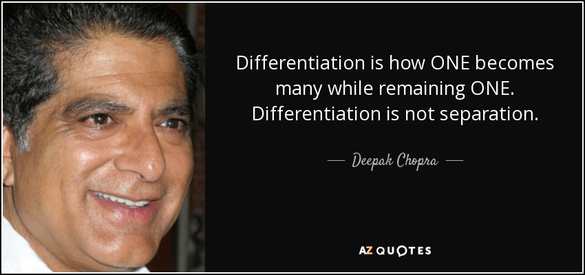 Differentiation is how ONE becomes many while remaining ONE. Differentiation is not separation. - Deepak Chopra