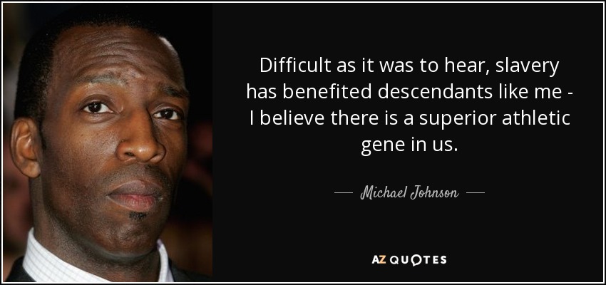 Difficult as it was to hear, slavery has benefited descendants like me - I believe there is a superior athletic gene in us. - Michael Johnson
