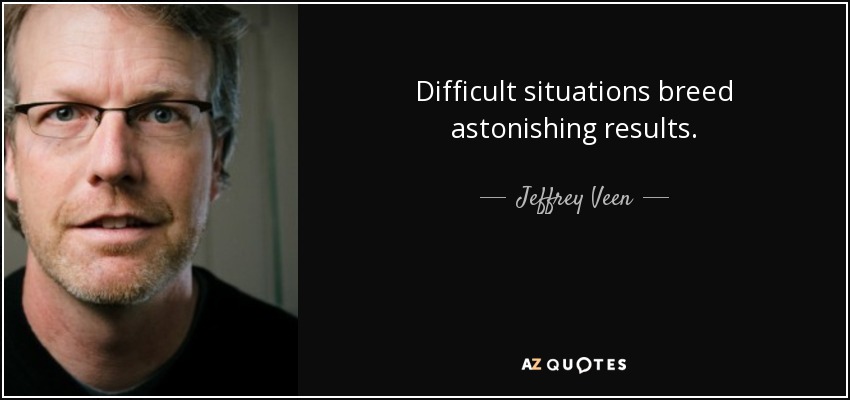 Difficult situations breed astonishing results. - Jeffrey Veen