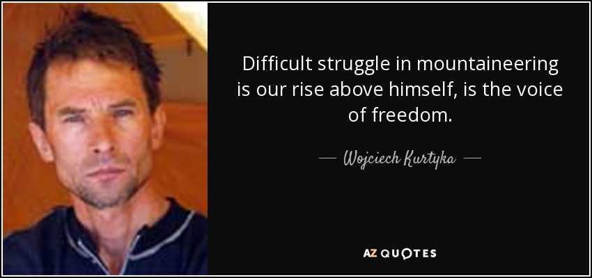 Difficult struggle in mountaineering is our rise above himself, is the voice of freedom. - Wojciech Kurtyka