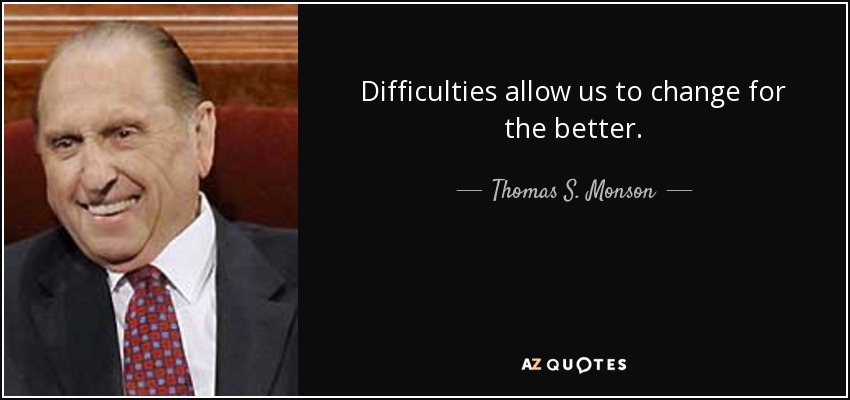 Difficulties allow us to change for the better. - Thomas S. Monson