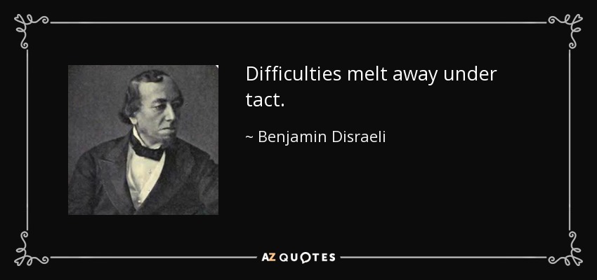 Difficulties melt away under tact. - Benjamin Disraeli
