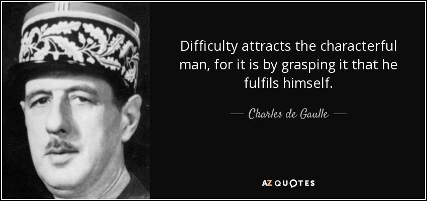 Difficulty attracts the characterful man, for it is by grasping it that he fulfils himself. - Charles de Gaulle