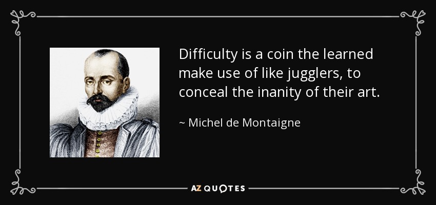 Difficulty is a coin the learned make use of like jugglers, to conceal the inanity of their art. - Michel de Montaigne