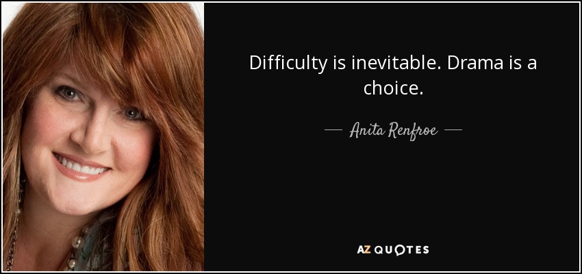 Difficulty is inevitable. Drama is a choice. - Anita Renfroe
