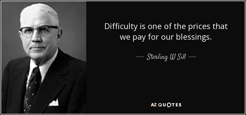 Difficulty is one of the prices that we pay for our blessings. - Sterling W Sill