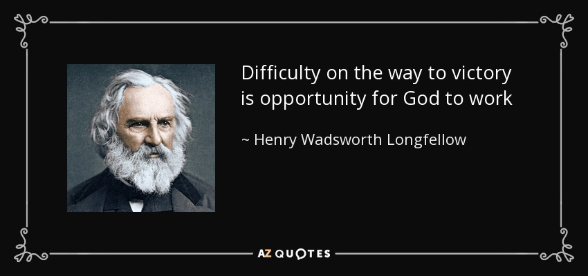 Difficulty on the way to victory is opportunity for God to work - Henry Wadsworth Longfellow