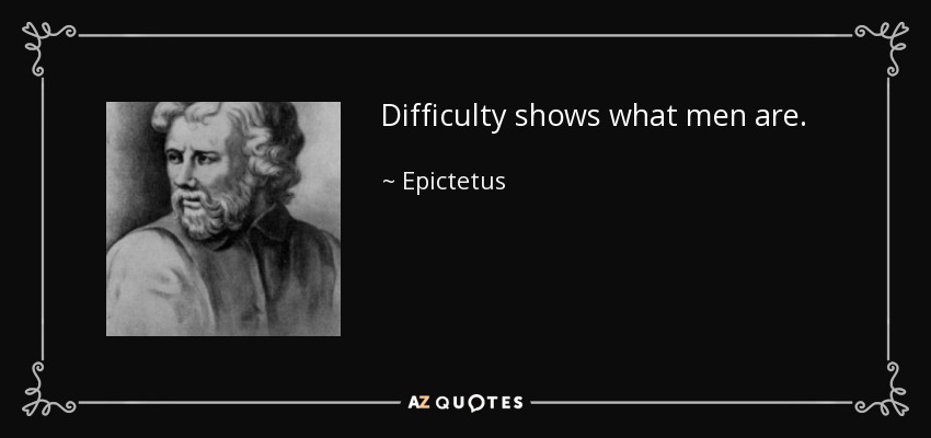 Difficulty shows what men are. - Epictetus