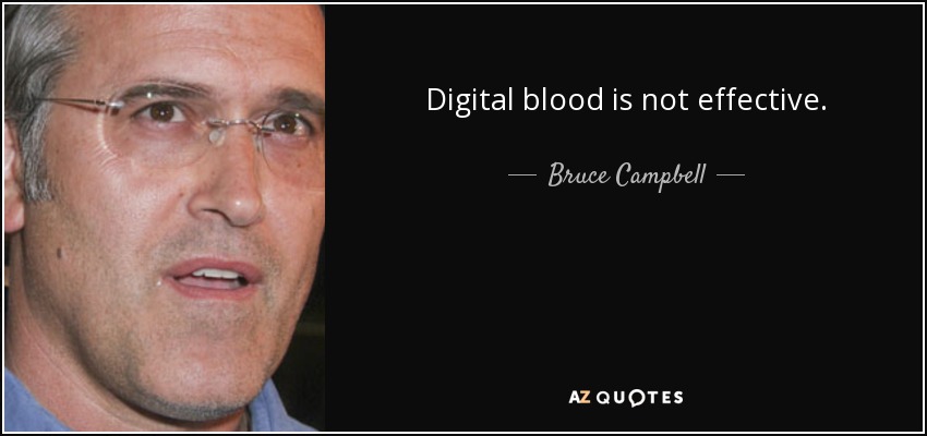 Digital blood is not effective. - Bruce Campbell
