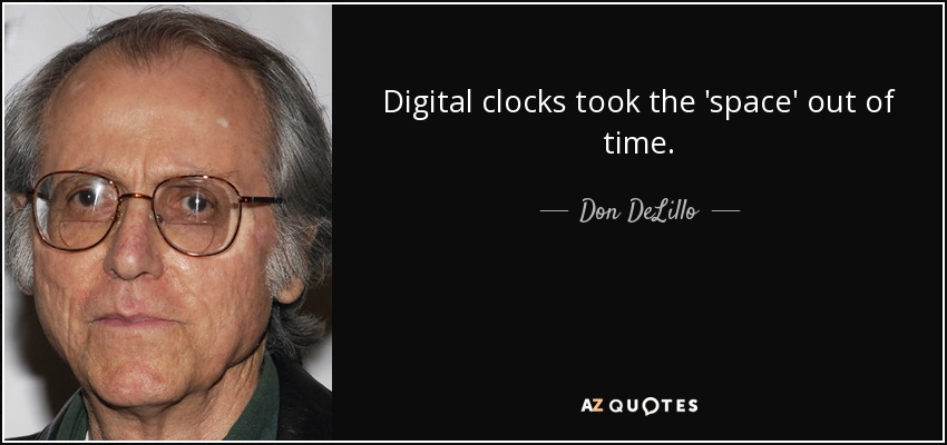 Digital clocks took the 'space' out of time. - Don DeLillo