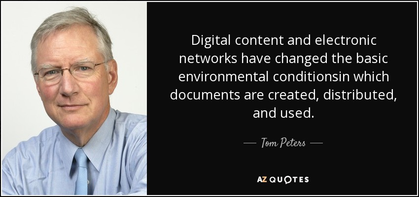Digital content and electronic networks have changed the basic environmental conditionsin which documents are created, distributed, and used. - Tom Peters