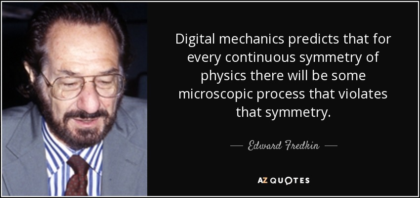 Digital mechanics predicts that for every continuous symmetry of physics there will be some microscopic process that violates that symmetry. - Edward Fredkin