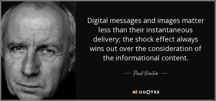 Digital messages and images matter less than their instantaneous delivery; the shock effect always wins out over the consideration of the informational content. - Paul Virilio