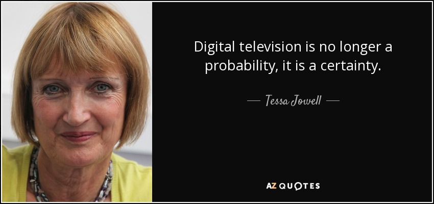 Digital television is no longer a probability, it is a certainty. - Tessa Jowell