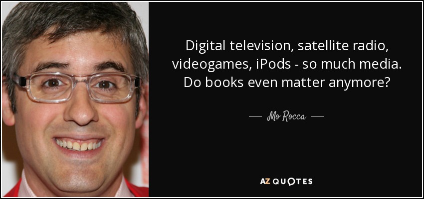 Digital television, satellite radio, videogames, iPods - so much media. Do books even matter anymore? - Mo Rocca
