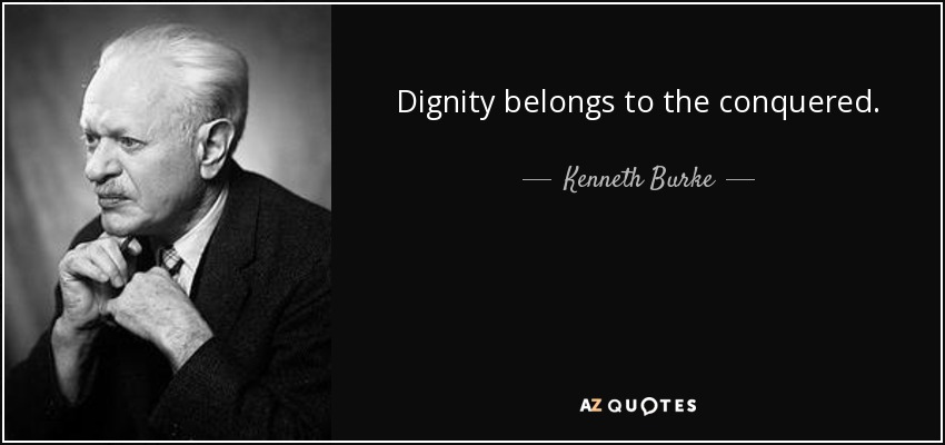 Dignity belongs to the conquered. - Kenneth Burke