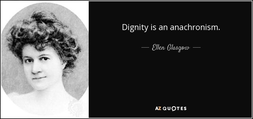 Dignity is an anachronism. - Ellen Glasgow