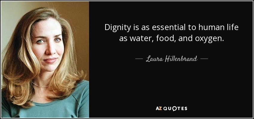 Dignity is as essential to human life as water, food, and oxygen. - Laura Hillenbrand