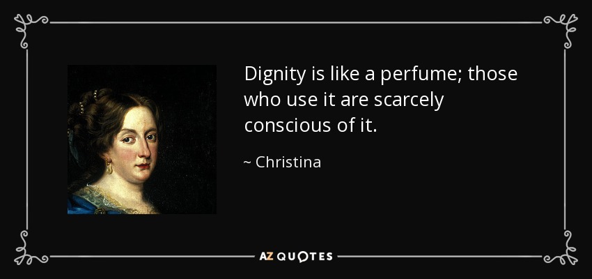 Dignity is like a perfume; those who use it are scarcely conscious of it. - Christina, Queen of Sweden