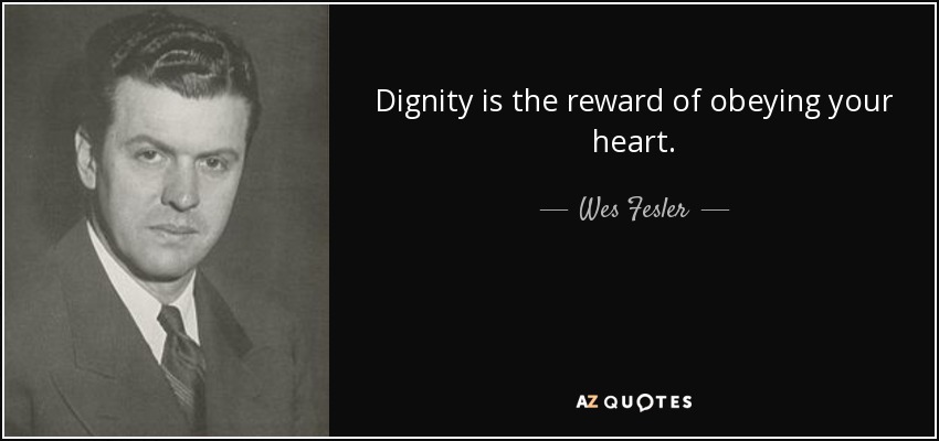 Dignity is the reward of obeying your heart. - Wes Fesler