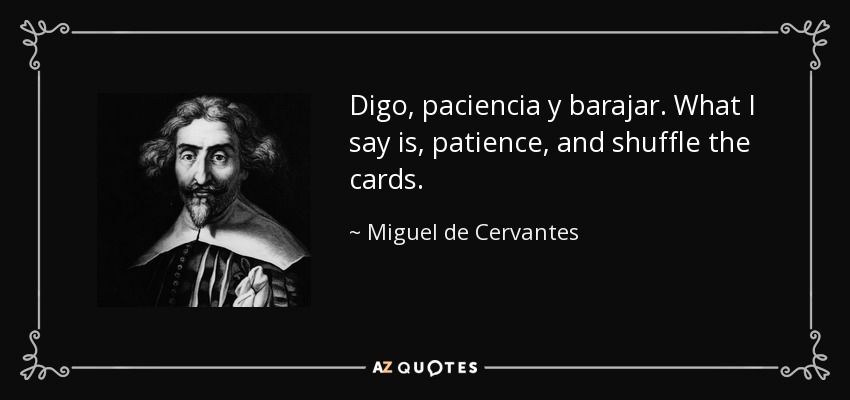 Digo, paciencia y barajar. What I say is, patience, and shuffle the cards. - Miguel de Cervantes
