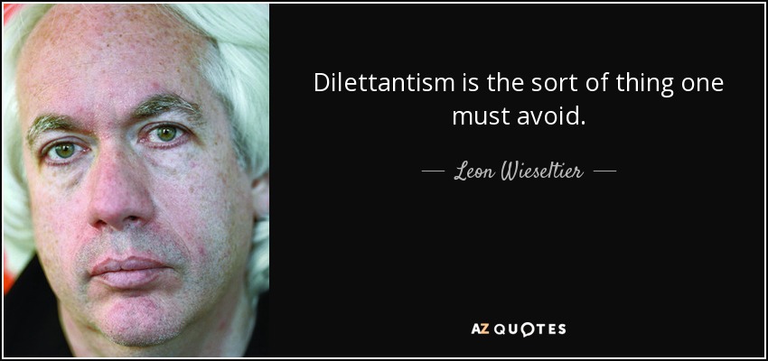 Dilettantism is the sort of thing one must avoid. - Leon Wieseltier