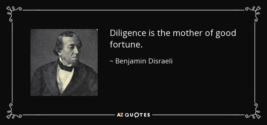 Diligence is the mother of good fortune. - Benjamin Disraeli