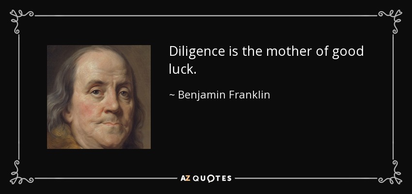 Diligence is the mother of good luck. - Benjamin Franklin