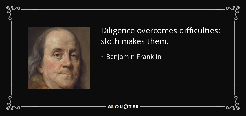 Diligence overcomes difficulties; sloth makes them. - Benjamin Franklin