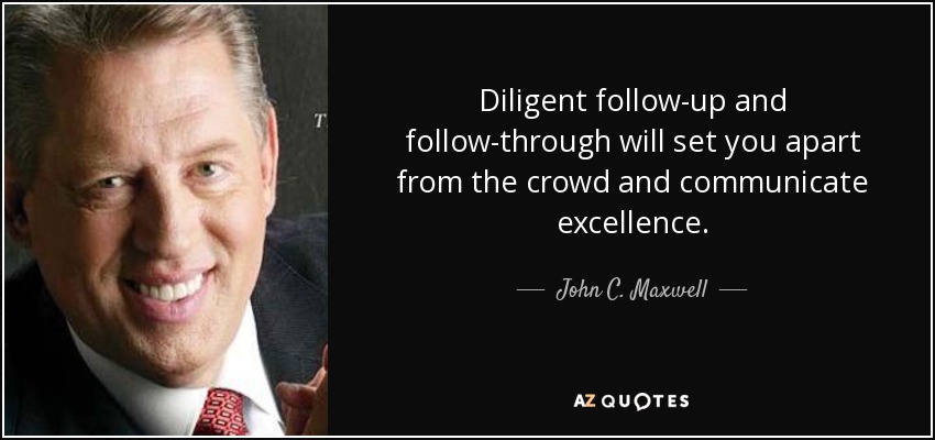 Diligent follow-up and follow-through will set you apart from the crowd and communicate excellence. - John C. Maxwell