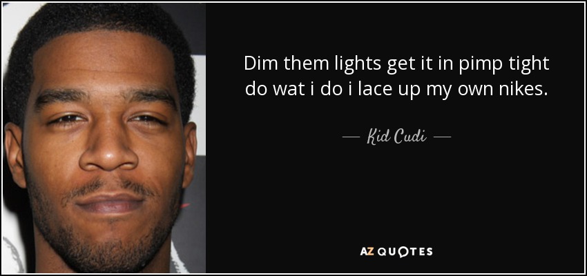 Dim them lights get it in pimp tight do wat i do i lace up my own nikes. - Kid Cudi