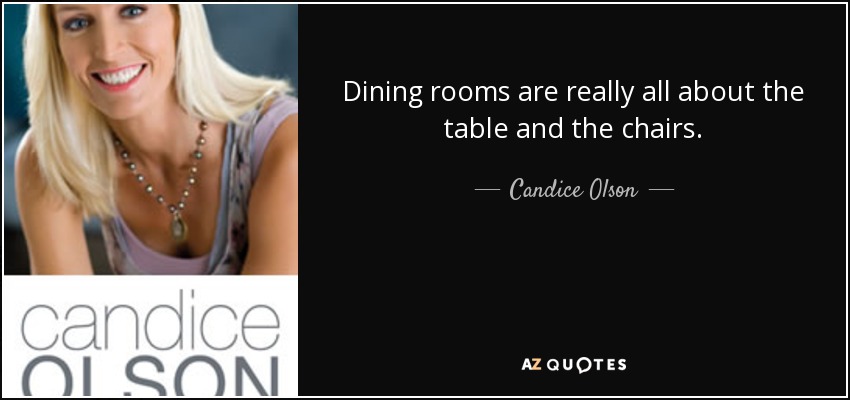 Dining rooms are really all about the table and the chairs. - Candice Olson