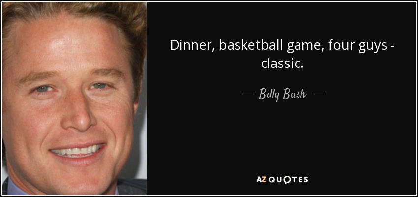 Dinner, basketball game, four guys - classic. - Billy Bush