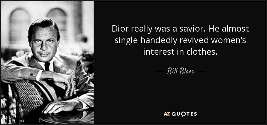 Dior really was a savior. He almost single-handedly revived women's interest in clothes. - Bill Blass