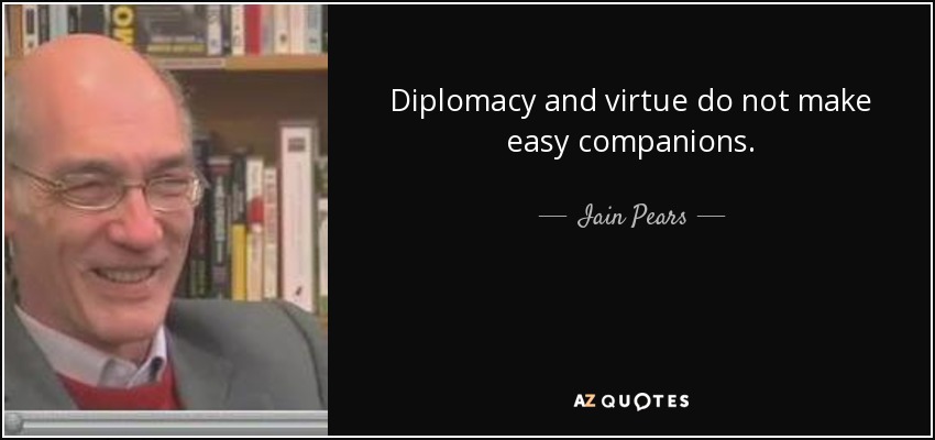 Diplomacy and virtue do not make easy companions. - Iain Pears