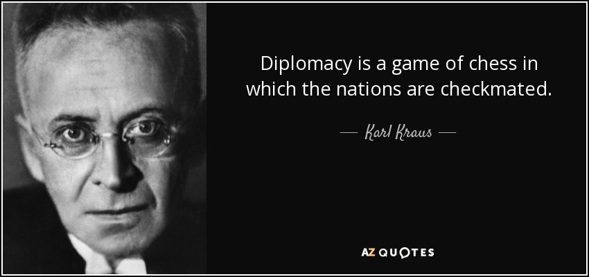 Diplomacy is a game of chess in which the nations are checkmated. - Karl Kraus