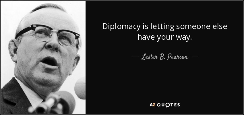 Diplomacy is letting someone else have your way. - Lester B. Pearson