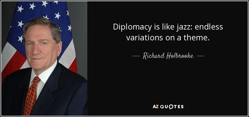 Diplomacy is like jazz: endless variations on a theme. - Richard Holbrooke