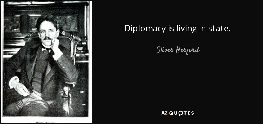 Diplomacy is living in state. - Oliver Herford