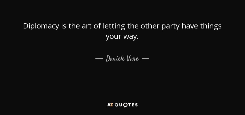 Diplomacy is the art of letting the other party have things your way. - Daniele Vare