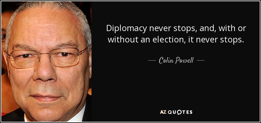 Diplomacy never stops, and, with or without an election, it never stops. - Colin Powell