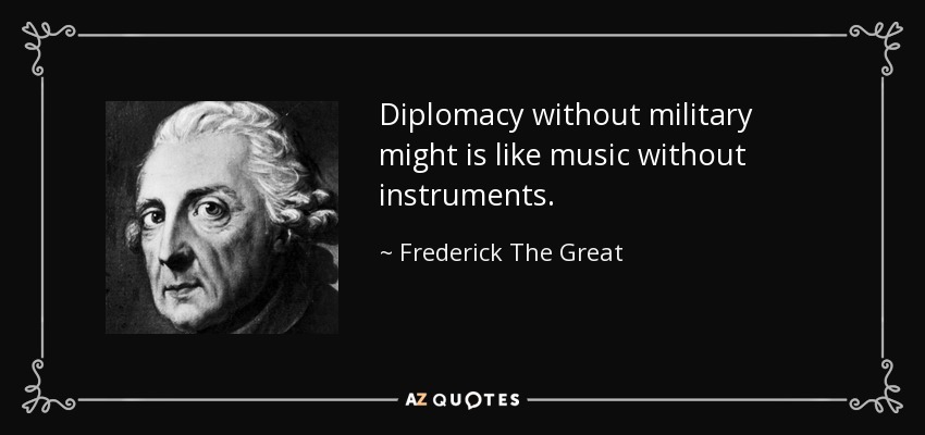 Diplomacy without military might is like music without instruments. - Frederick The Great