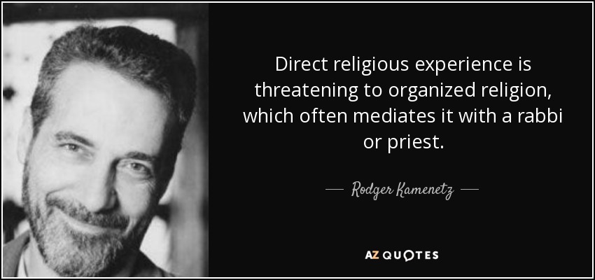 Direct religious experience is threatening to organized religion, which often mediates it with a rabbi or priest. - Rodger Kamenetz