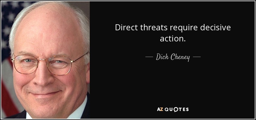 Direct threats require decisive action. - Dick Cheney
