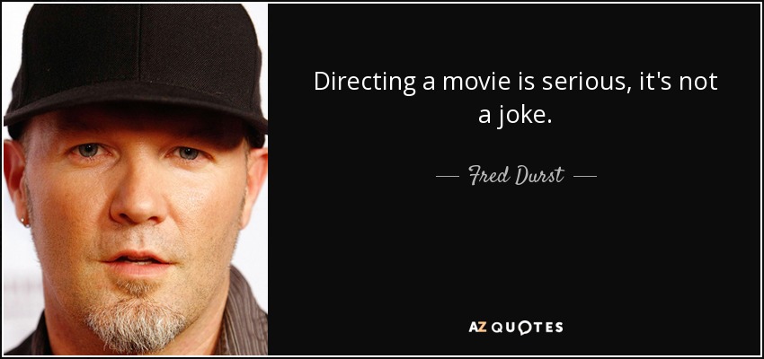 Directing a movie is serious, it's not a joke. - Fred Durst