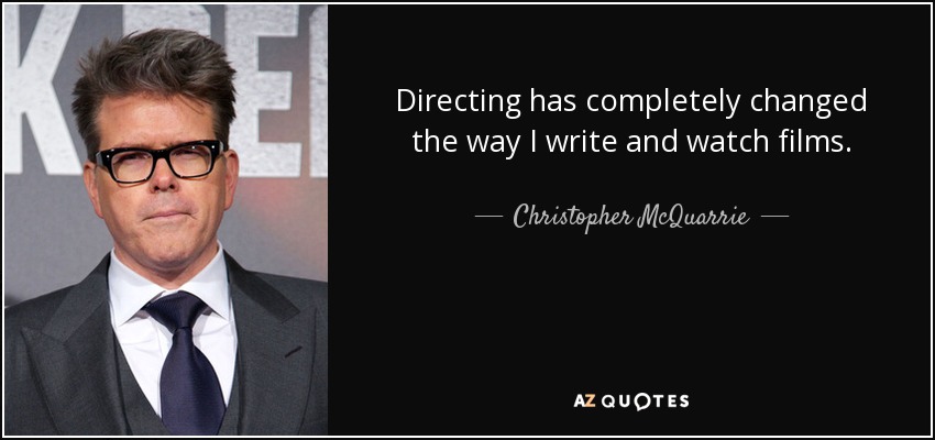 Directing has completely changed the way I write and watch films. - Christopher McQuarrie