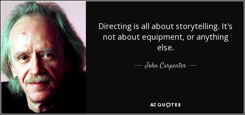 Directing is all about storytelling. It's not about equipment, or anything else. - John Carpenter