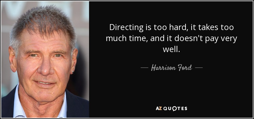 Directing is too hard, it takes too much time, and it doesn't pay very well. - Harrison Ford